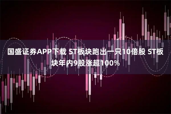 国盛证券APP下载 ST板块跑出一只10倍股 ST板块年内9股涨超100%