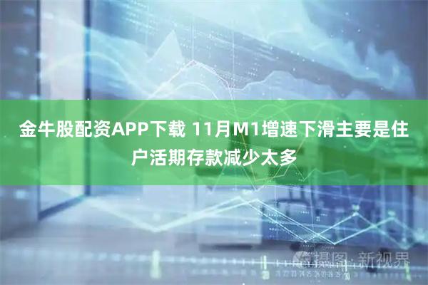 金牛股配资APP下载 11月M1增速下滑主要是住户活期存款减少太多
